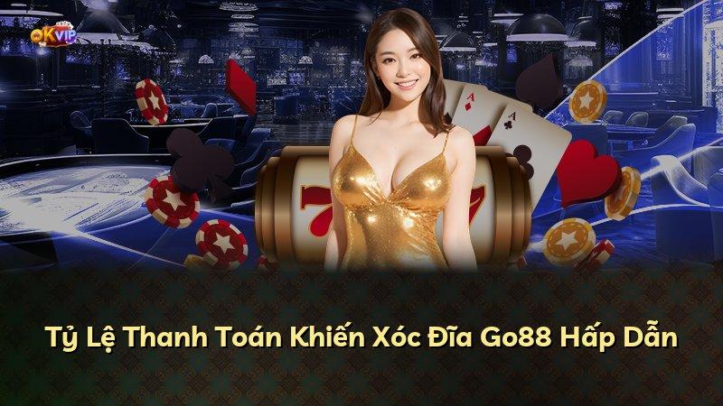 Tỷ Lệ Thanh Toán Khiến Xóc Đĩa Go88 Hấp Dẫn