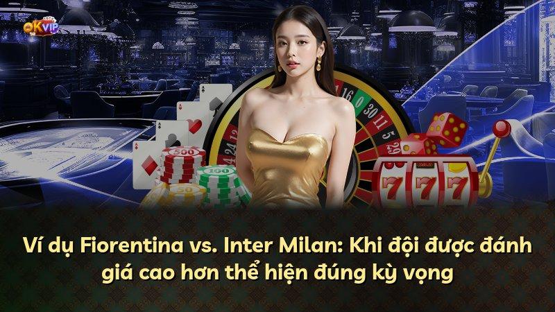 Ví dụ Fiorentina vs. Inter Milan: Khi đội được đánh giá cao hơn thể hiện đúng kỳ vọng