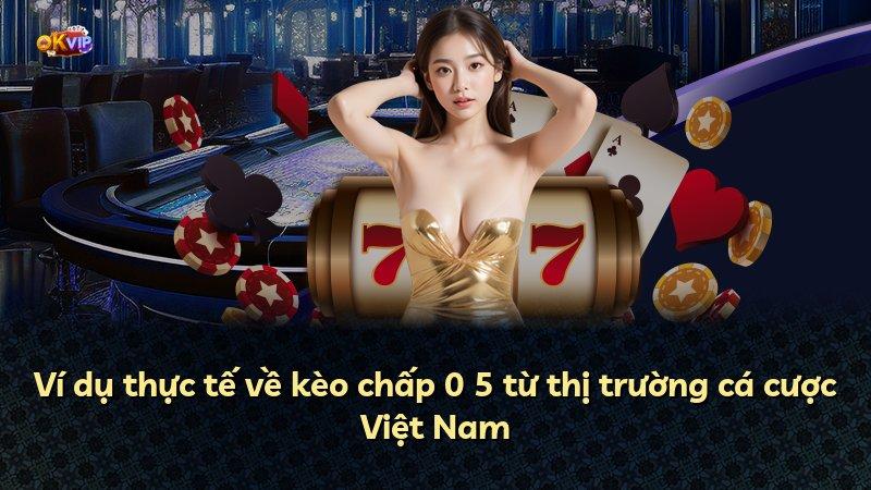 Ví dụ thực tế về kèo chấp 0 5 từ thị trường cá cược Việt Nam