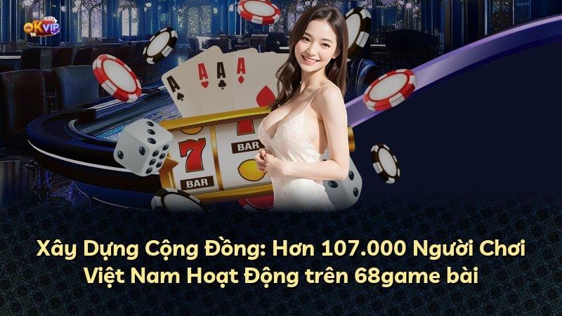 Xây Dựng Cộng Đồng: Hơn 107.000 Người Chơi Việt Nam Hoạt Động trên 68game bài