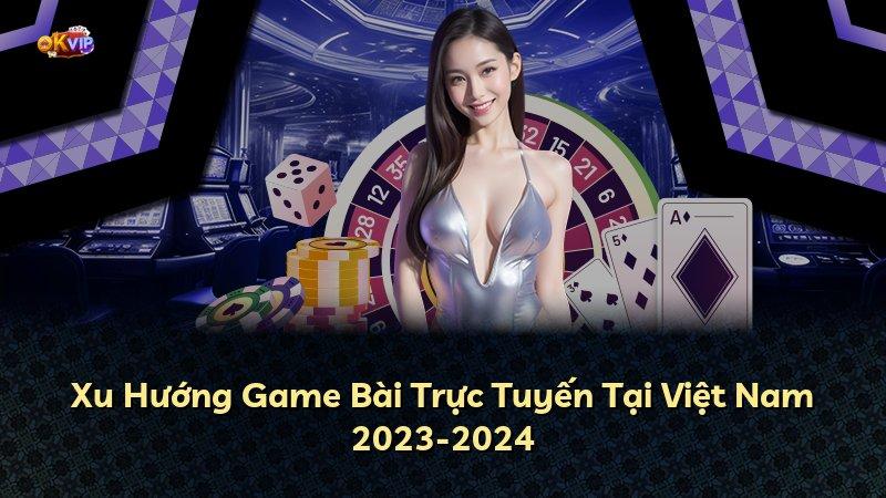 Xu Hướng Game Bài Trực Tuyến Tại Việt Nam 2023-2024
