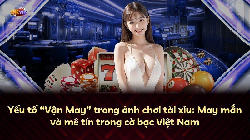 Yếu tố “Vận May” trong ảnh chơi tài xỉu: May mắn và mê tín trong cờ bạc Việt Nam